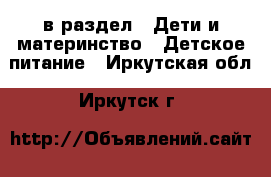  в раздел : Дети и материнство » Детское питание . Иркутская обл.,Иркутск г.